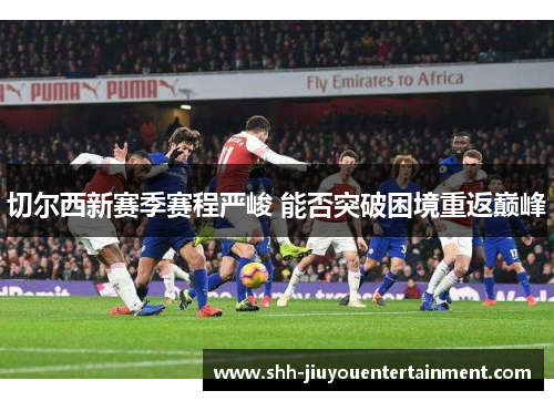 切尔西新赛季赛程严峻 能否突破困境重返巅峰