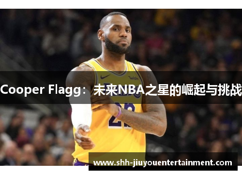 Cooper Flagg：未来NBA之星的崛起与挑战