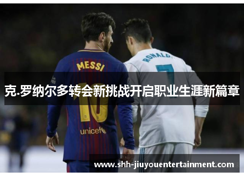 克.罗纳尔多转会新挑战开启职业生涯新篇章