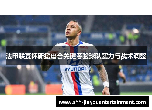 法甲联赛杯新援磨合关键考验球队实力与战术调整