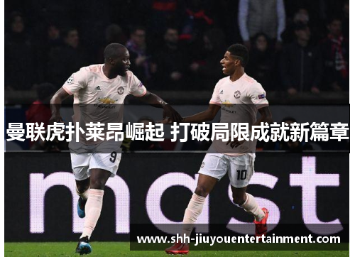曼联虎扑莱昂崛起 打破局限成就新篇章